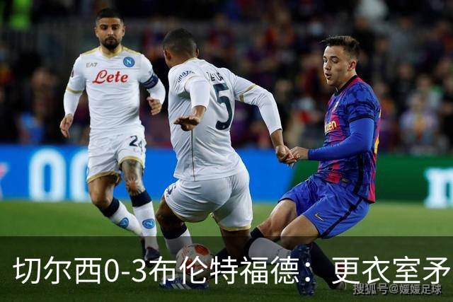 切尔西0-3布伦特福德：更衣室矛盾 结构性崩塌，阿隆索信任告急