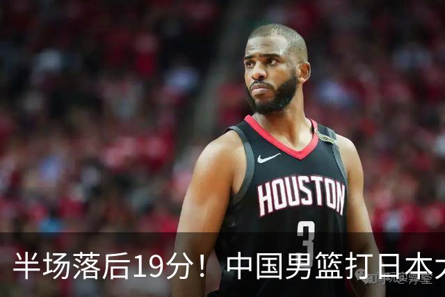 半场落后19分！中国男篮打日本太被动，老问题全暴露，郭士强拿啥翻盘？